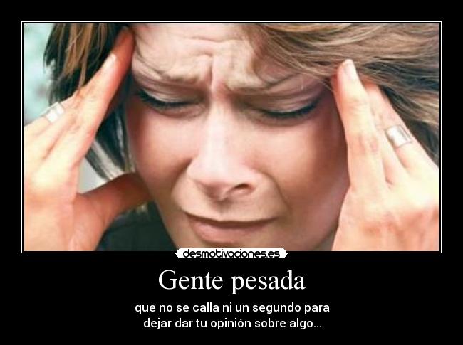 Gente pesada - que no se calla ni un segundo para
dejar dar tu opinión sobre algo...