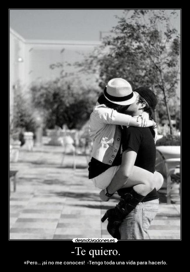 -Te quiero. - +Pero... ¡si no me conoces! -Tengo toda una vida para hacerlo.