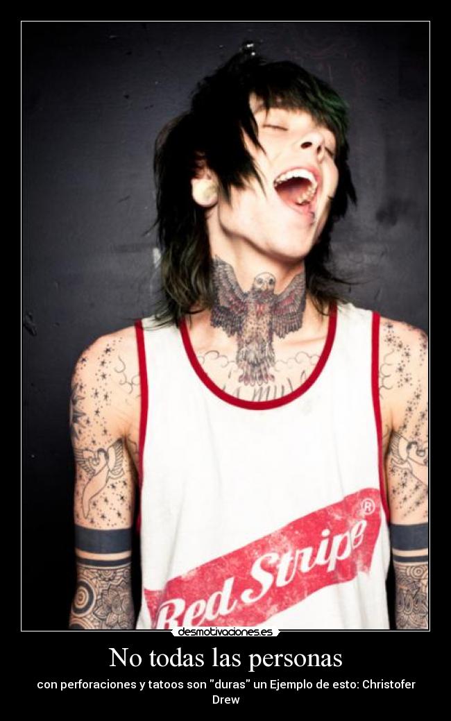 No todas las personas - con perforaciones y tatoos son duras un Ejemplo de esto: Christofer Drew