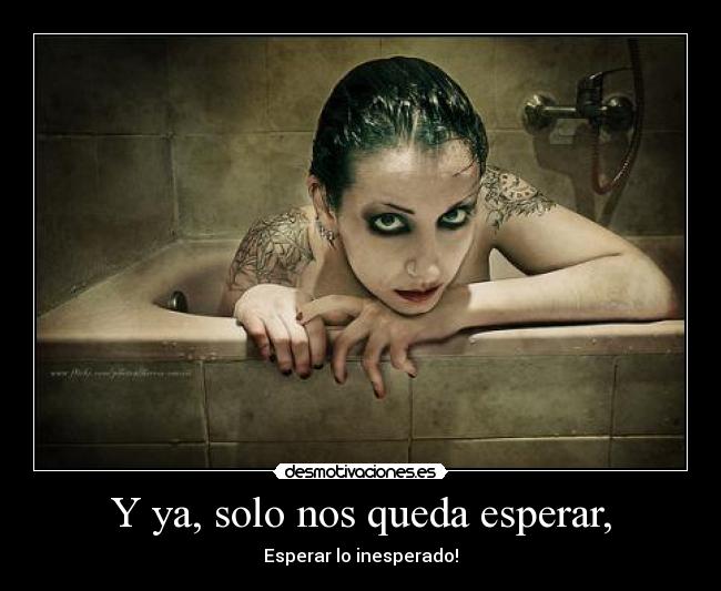 Y ya, solo nos queda esperar, - Esperar lo inesperado!