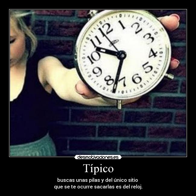 Típico - buscas unas pilas y del único sitio
que se te ocurre sacarlas es del reloj.