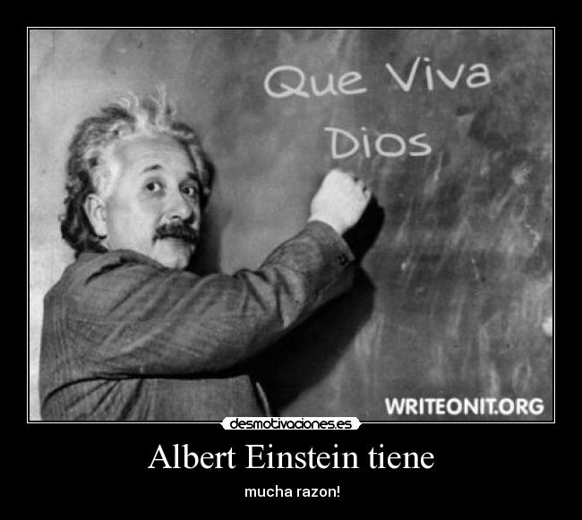 Albert Einstein tiene - mucha razon!