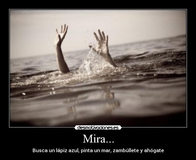 Mira... - Busca un lápiz azul, pinta un mar, zambúllete y ahógate