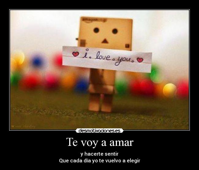 Te voy a amar - y hacerte sentir
Que cada día yo te vuelvo a elegir