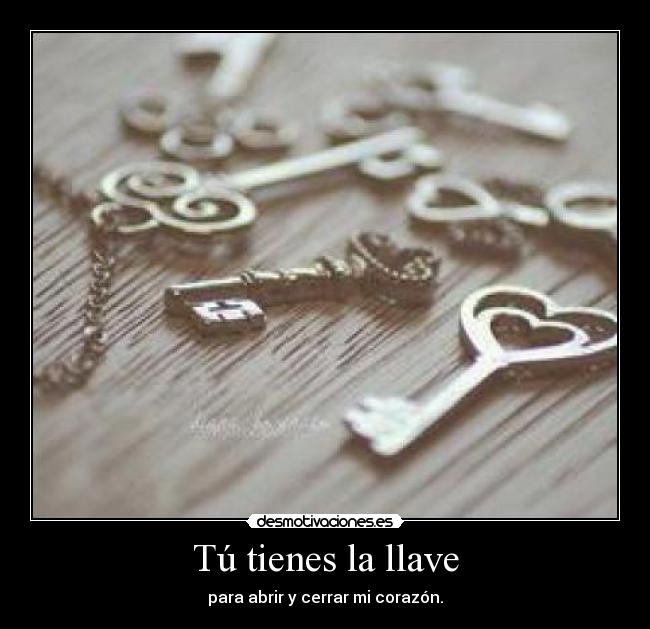 Tú tienes la llave - para abrir y cerrar mi corazón.