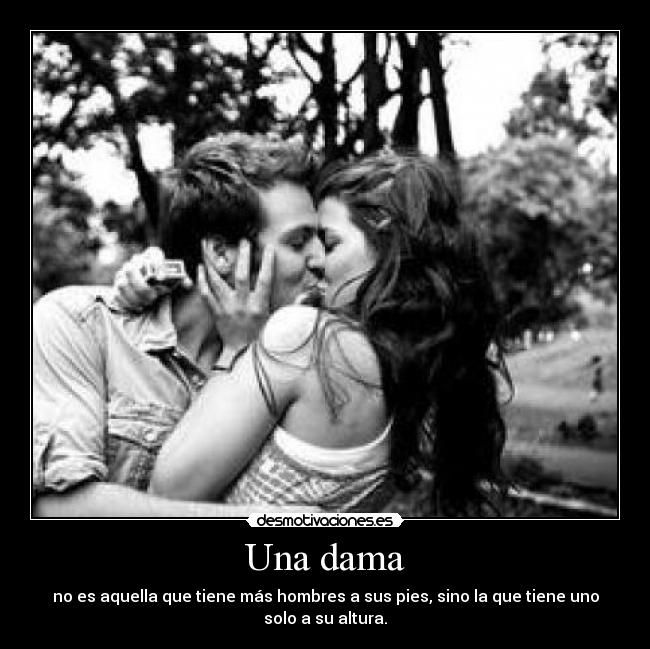 Una dama - no es aquella que tiene más hombres a sus pies, sino la que tiene uno
solo a su altura.