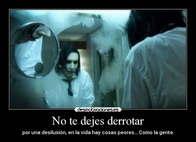 No te dejes derrotar - por una desilusión, en la vida hay cosas peores... Como la gente.