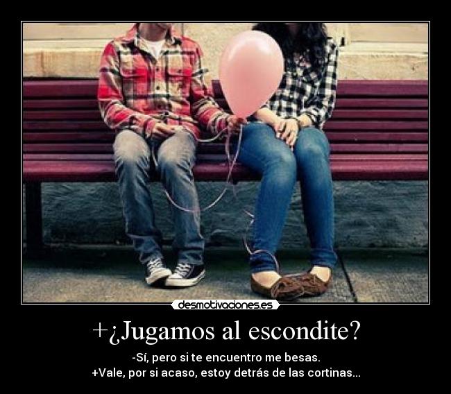 +¿Jugamos al escondite? - -Sí, pero si te encuentro me besas.
+Vale, por si acaso, estoy detrás de las cortinas...