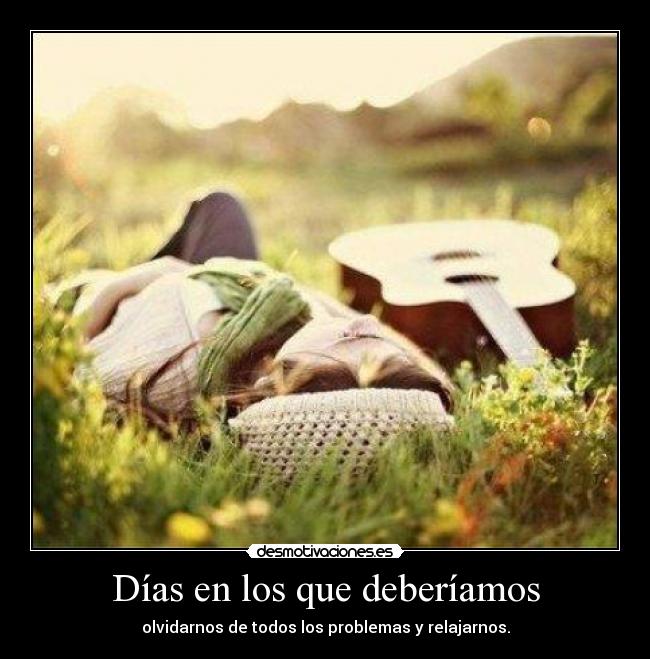 Días en los que deberíamos - olvidarnos de todos los problemas y relajarnos.