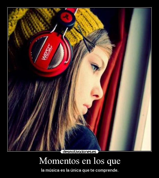 Momentos en los que - la música es la única que te comprende.