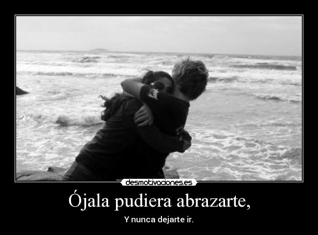 Ójala pudiera abrazarte, -