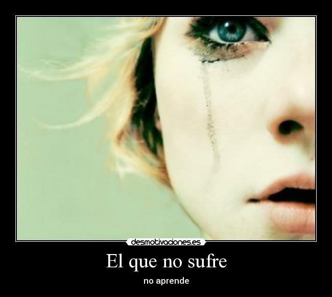 El que no sufre - no aprende