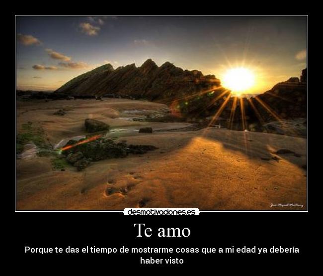 Te amo - Porque te das el tiempo de mostrarme cosas que a mi edad ya debería haber visto