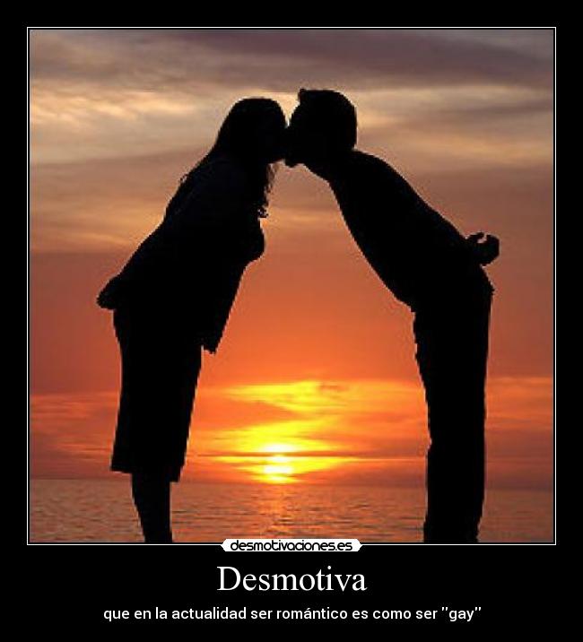 Desmotiva - que en la actualidad ser romántico es como ser gay
