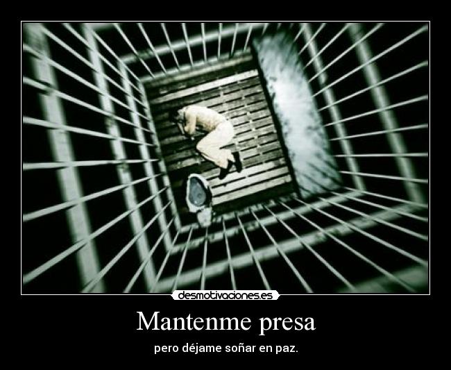 Mantenme presa - pero déjame soñar en paz.