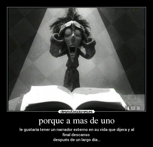 porque a mas de uno - le gustaría tener un narrador externo en su vida que dijera y al final descanso
después de un largo día...