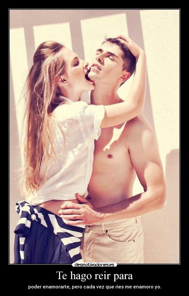 Te hago reir para - poder enamorarte, pero cada vez que ries me enamoro yo.