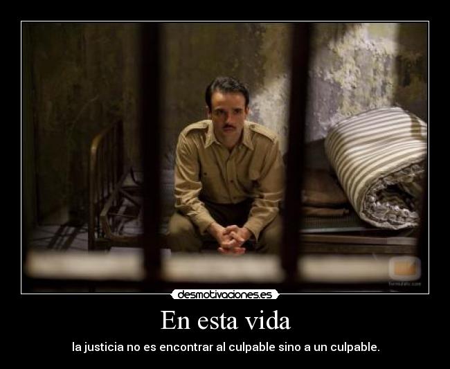 En esta vida - la justicia no es encontrar al culpable sino a un culpable.