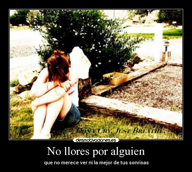 No llores por alguien - que no merece ver ni la mejor de tus sonrisas