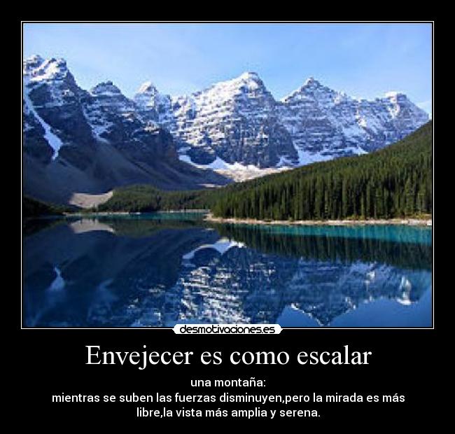 Envejecer es como escalar - una montaña:
mientras se suben las fuerzas disminuyen,pero la mirada es más
libre,la vista más amplia y serena.