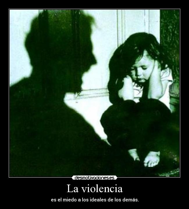 La violencia - es el miedo a los ideales de los demás.
