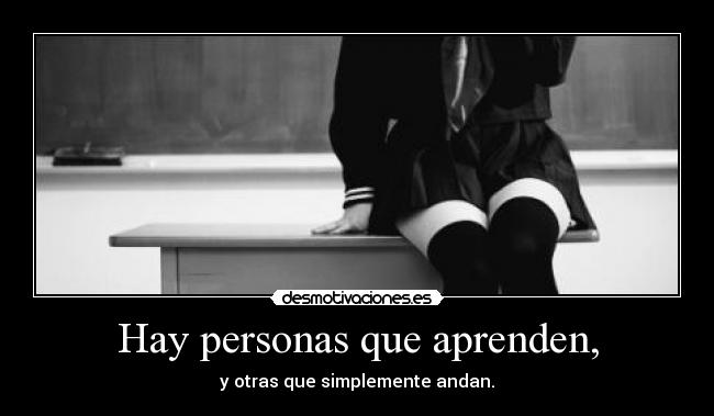 Hay personas que aprenden, - y otras que simplemente andan.