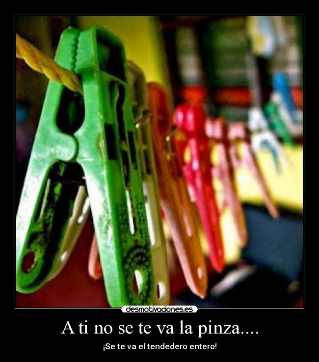 A ti no se te va la pinza.... -