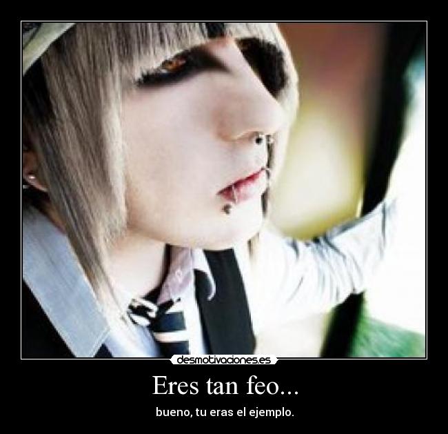 Eres tan feo... - 