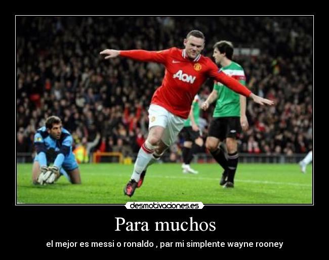 Para muchos - el mejor es messi o ronaldo , par mi simplente wayne rooney