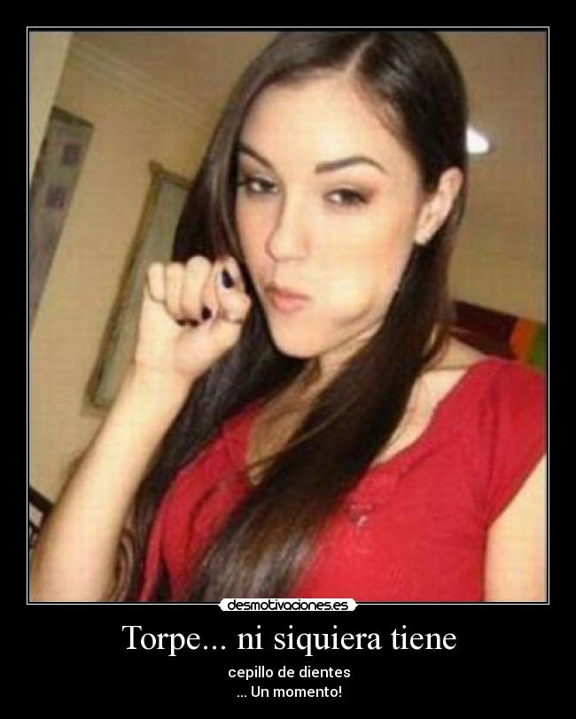 Torpe... ni siquiera tiene -