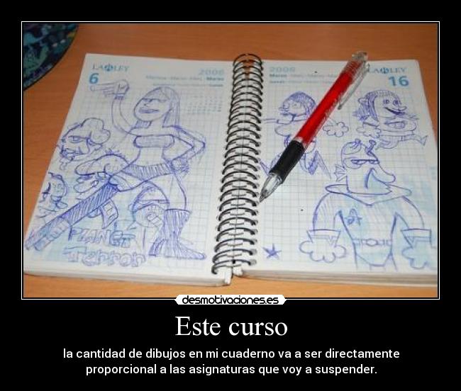 Este curso - la cantidad de dibujos en mi cuaderno va a ser directamente
proporcional a las asignaturas que voy a suspender.