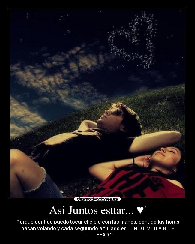Así Juntos esttar... ♥ - Porque contigo puedo tocar el cielo con las manos, contigo las horas
pasan volando y cada seguundo a tu lado es... I N O L V I D A B L E
♥        EEAD♥