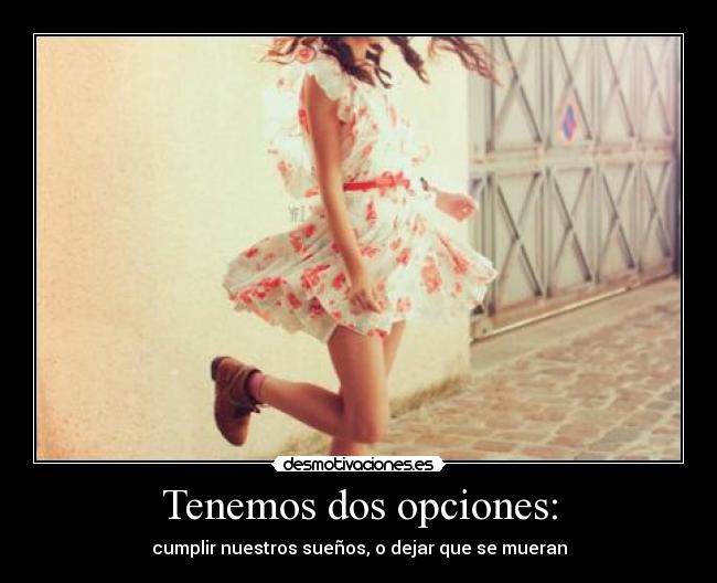 Tenemos dos opciones: - cumplir nuestros sueños, o dejar que se mueran