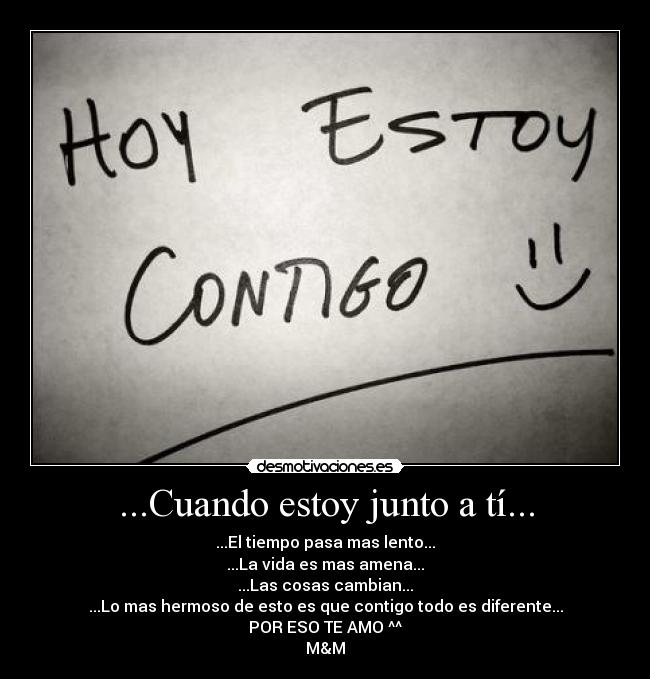 ...Cuando estoy junto a tí... - ...El tiempo pasa mas lento...
...La vida es mas amena...
...Las cosas cambian...
...Lo mas hermoso de esto es que contigo todo es diferente...
POR ESO TE AMO ^^
M&M