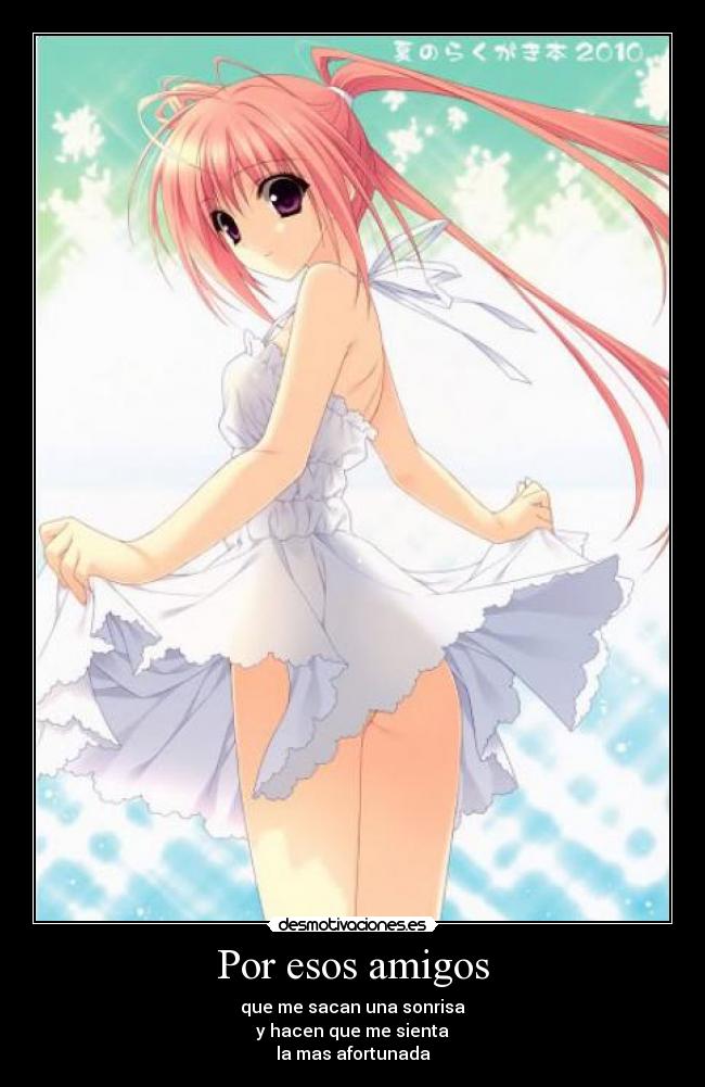 Por esos amigos - que me sacan una sonrisa
y hacen que me sienta
la mas afortunada