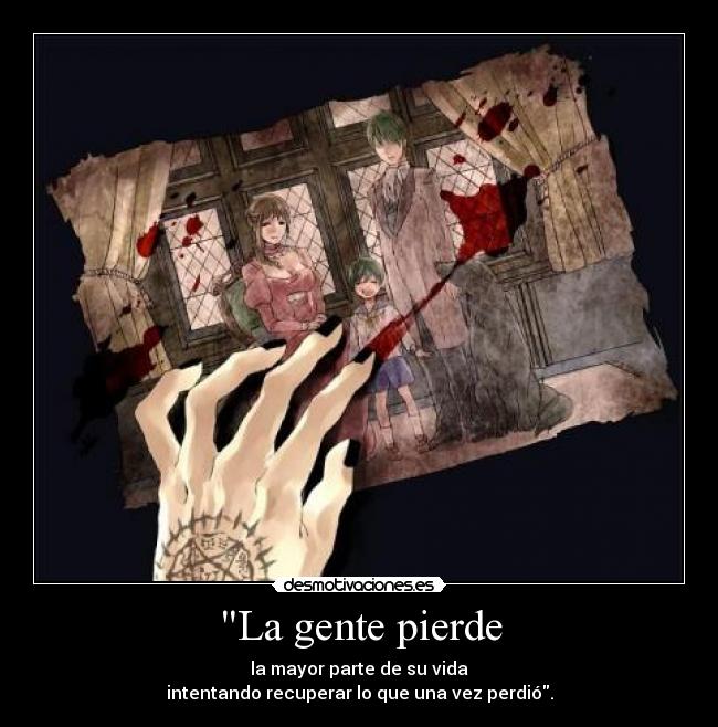 La gente pierde - la mayor parte de su vida
intentando recuperar lo que una vez perdió.