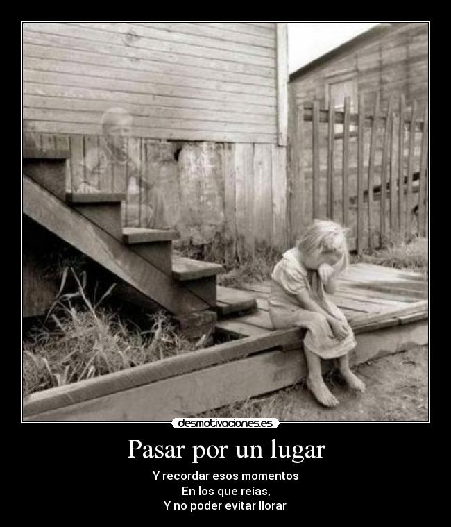 Pasar por un lugar - Y recordar esos momentos
En los que reías,
Y no poder evitar llorar