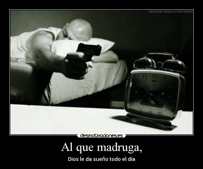 Al que madruga, - Dios le da sueño todo el día