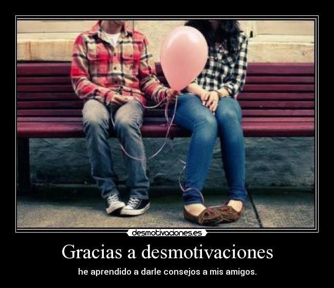 Gracias a desmotivaciones - he aprendido a darle consejos a mis amigos.
