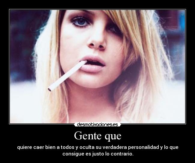 Gente que - quiere caer bien a todos y oculta su verdadera personalidad y lo que
consigue es justo lo contrario.