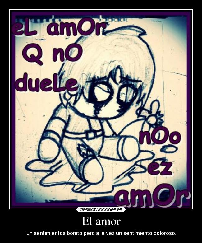 El amor - un sentimientos bonito pero a la vez un sentimiento doloroso.