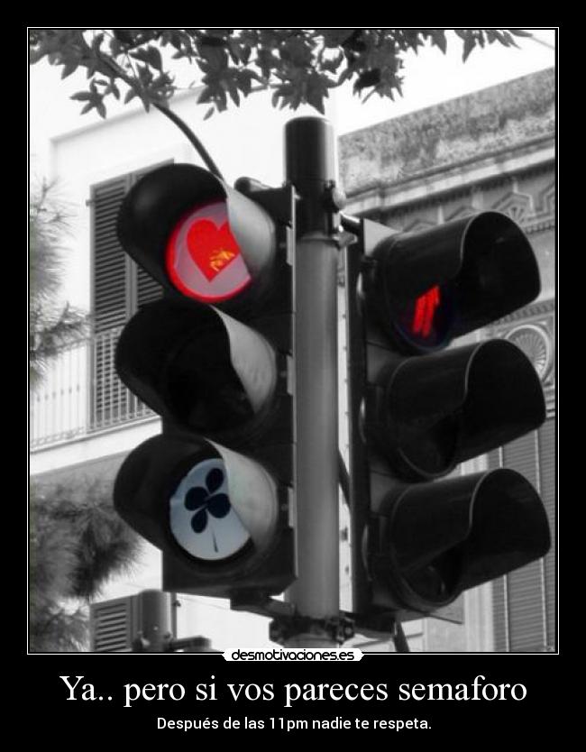 Ya.. pero si vos pareces semaforo - Después de las 11pm nadie te respeta.