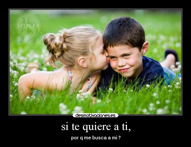 si te quiere a ti, -