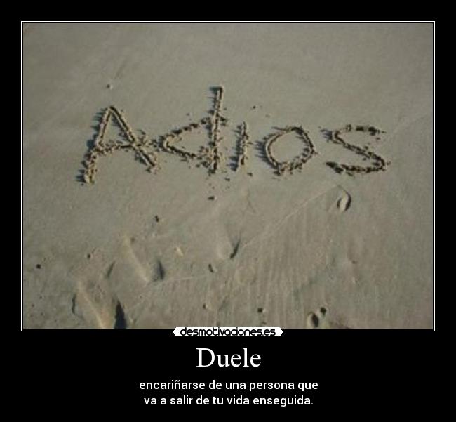 Duele - encariñarse de una persona que
va a salir de tu vida enseguida.