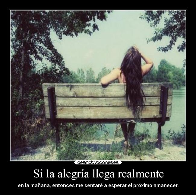 Si la alegría llega realmente - en la mañana, entonces me sentaré a esperar el próximo amanecer.