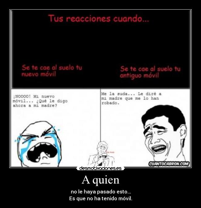 A quien - no le haya pasado esto...
Es que no ha tenido móvil.