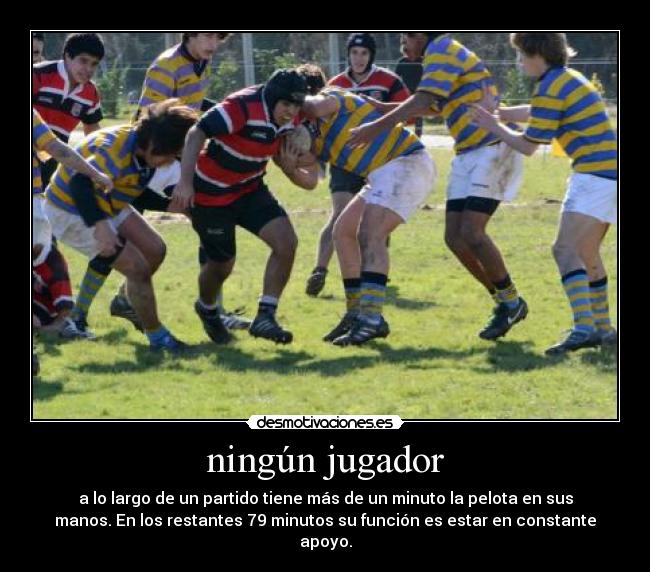 ningún jugador - a lo largo de un partido tiene más de un minuto la pelota en sus
manos. En los restantes 79 minutos su función es estar en constante
apoyo.