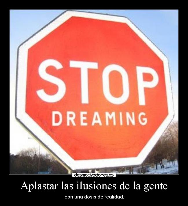 Aplastar las ilusiones de la gente - con una dosis de realidad.