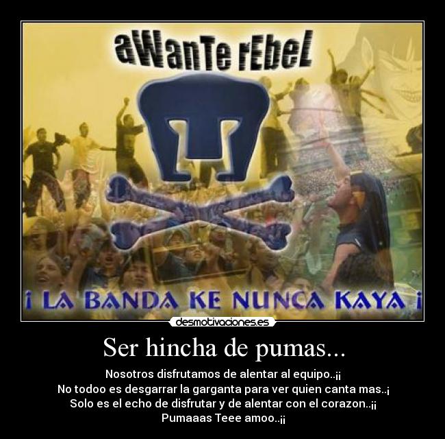 Ser hincha de pumas... - Nosotros disfrutamos de alentar al equipo..¡¡
No todoo es desgarrar la garganta para ver quien canta mas..¡
Solo es el echo de disfrutar y de alentar con el corazon..¡¡
Pumaaas Teee amoo..¡¡