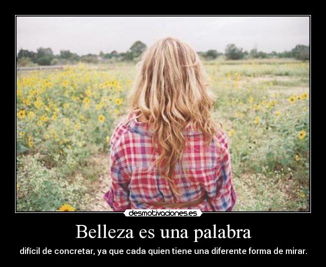 Belleza es una palabra - difícil de concretar, ya que cada quien tiene una diferente forma de mirar.